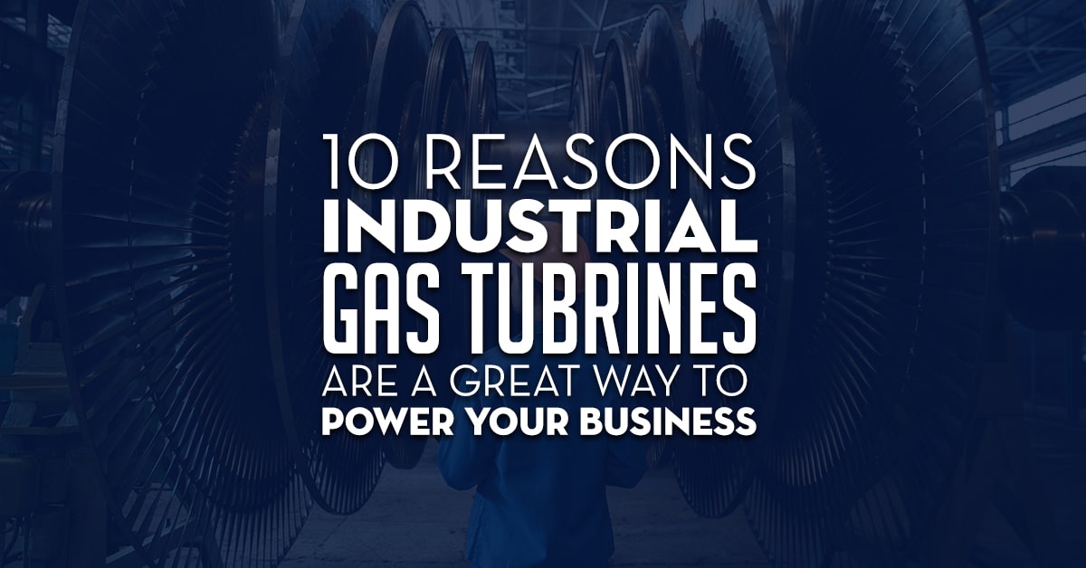 10 Reasons Industrial Gas Turbines Are A Great Way To Power Your Business