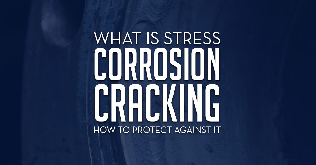 Stress Corrosion Cracking And How To Protect Against It
