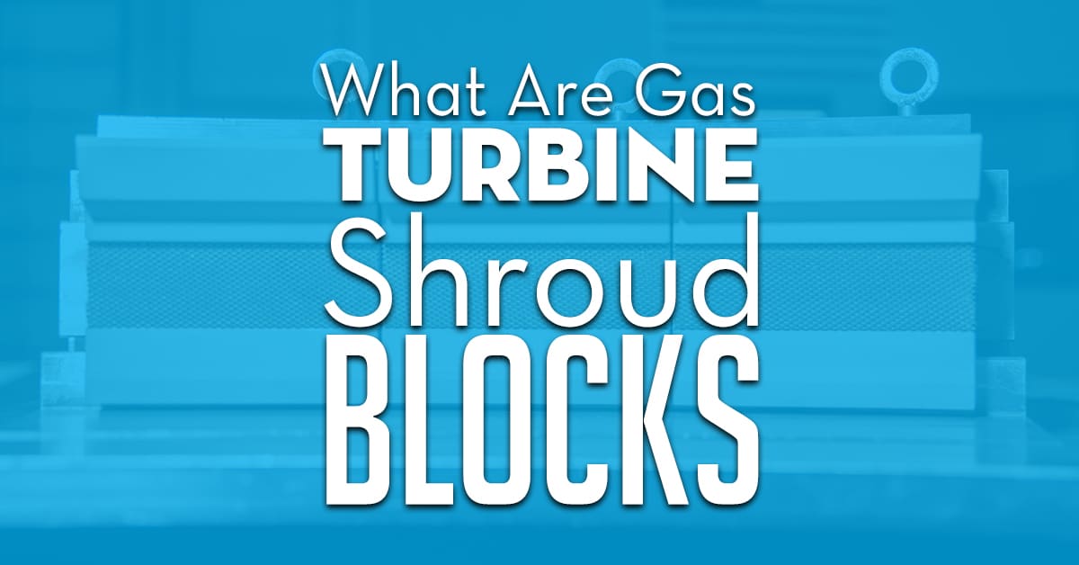 What Are Gas Turbine Shroud Blocks