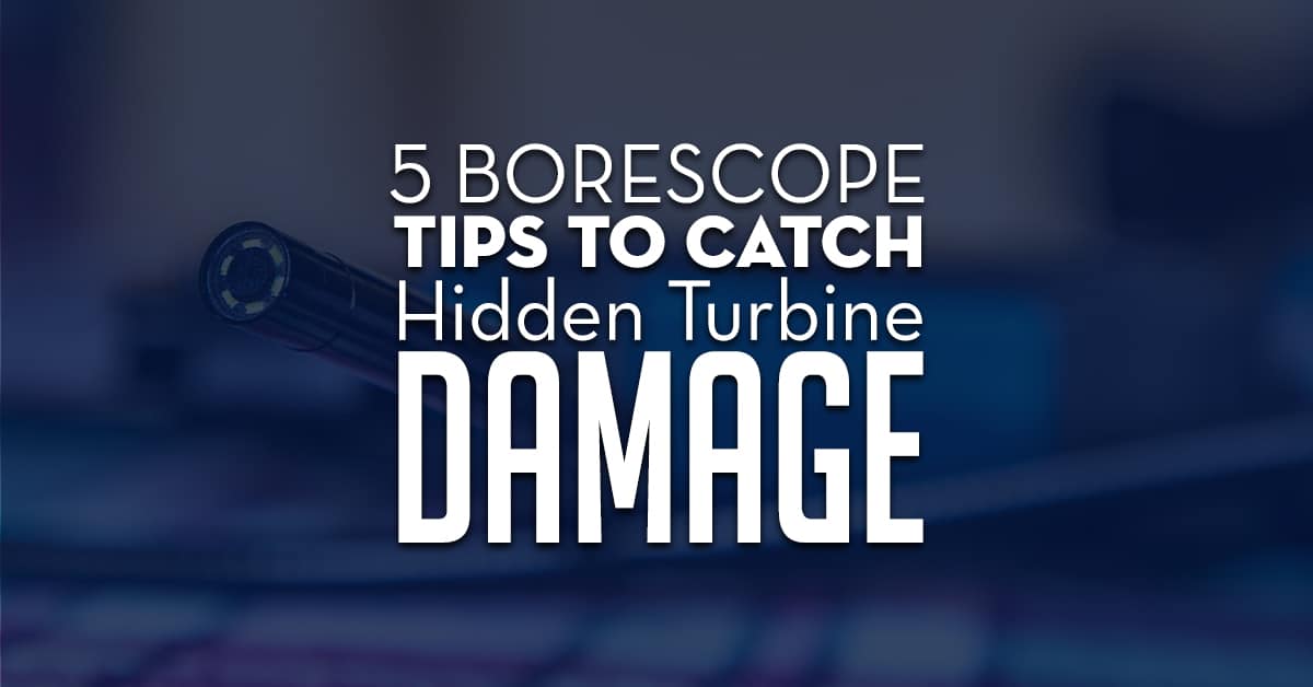 Borescope Tips To Catch Hidden Turbine Damage